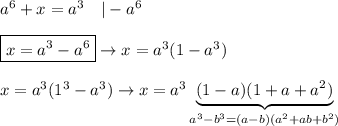a^6+x=a^3\ \ \ |-a^6\\\\\boxed{x=a^3-a^6}\to x=a^3(1-a^3)\\\\x=a^3(1^3-a^3)\to x=a^3\underbrace{(1-a)(1+a+a^2)}_{a^3-b^3=(a-b)(a^2+ab+b^2)}