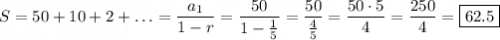 S=50+10+2+\ldots=\dfrac{a_1}{1-r}=\dfrac{50}{1-\frac{1}{5}}=\dfrac{50}{\frac{4}{5}}=\dfrac{50\cdot5}{4}=\dfrac{250}{4}=\boxed{62.5}