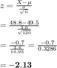z= \frac{X-\mu}{ \frac{\sigma}{\sqrt{n}} }\\ \\= \frac{48.8-49.5}{\frac{3.6}{\sqrt{120}}}\\ \\ = \frac{-0.7}{\frac{3.6}{10.95}} = \frac{-0.7}{0.3286}\\ \\ =\bold{-2.13}