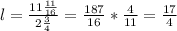 l=\frac{11\frac{11}{16}}{2\frac{3}{4}}=\frac{187}{16}*\frac{4}{11}=\frac{17}{4}