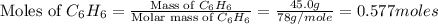 \text{Moles of }C_6H_6=\frac{\text{Mass of }C_6H_6}{\text{Molar mass of }C_6H_6}=\frac{45.0g}{78g/mole}=0.577moles