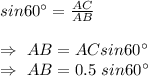sin60^{\circ}=\frac{AC}{AB}\\\\\Rightarrow\ AB=ACsin60^{\circ}\\\Rightarrow\ AB=0.5\ sin60^{\circ}