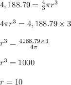 4,188.79=\frac{4}{3}\pi r^3\\&#10;\\&#10;4\pi r^3=4,188.79 \times 3\\&#10;\\&#10;r^3=\frac{4188.79 \times 3}{4\pi}\\&#10;\\&#10;r^3=1000\\&#10;\\&#10;r=10