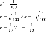 x^2=\dfrac{1}{100}\\\\ x=\sqrt{\dfrac{1}{100}} \vee x=-\sqrt{\dfrac{1}{100}}\\\\ x=\dfrac{1}{10} \vee x=-\dfrac{1}{10}