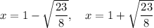 x=1-\sqrt{\dfrac{23}{8}},~~~x=1+\sqrt{\dfrac{23}{8}}