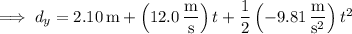 \implies d_y=2.10\,\mathrm m+\left(12.0\,\dfrac{\mathrm m}{\mathrm s}\right)t+\dfrac12\left(-9.81\,\dfrac{\mathrm m}{\mathrm s^2}\right)t^2