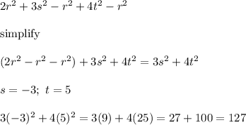 2r^2+3s^2-r^2+4t^2-r^2\\\\\text{simplify}\\\\(2r^2-r^2-r^2)+3s^2+4t^2=3s^2+4t^2\\\\s=-3;\ t=5\\\\3(-3)^2+4(5)^2=3(9)+4(25)=27+100=127
