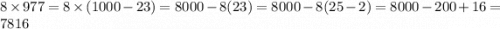 8 \times 977 = 8 \times (1000 - 23) = 8000 - 8(23) = 8000 - 8(25-2) = 8000 - 200 + 16 = 7816