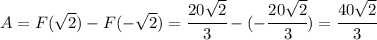 A = F(\sqrt{2}) - F(-\sqrt{2}) = \cfrac{20\sqrt{2}}{3} - (- \cfrac{20\sqrt{2}}{3}) = \cfrac{40\sqrt{2}}{3}