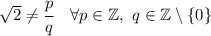 \sqrt{2} \neq \cfrac{p}{q}\quad\forall p \in \mathbb{Z},\ q \in \mathbb{Z}\setminus\{0\}