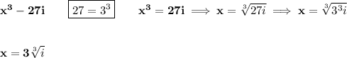 \bf x^3-27i\qquad \boxed{27=3^3}\qquad x^3=27i\implies x=\sqrt[3]{27i}\implies x=\sqrt[3]{3^3i}&#10;\\\\\\&#10;x=3\sqrt[3]{i}