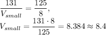 \dfrac{131}{V_{small}} =\dfrac{125}{8},\\ V_{small}=\dfrac{131\cdot 8}{125}=8.384\approx 8.4