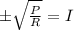 \pm\sqrt{\frac{P}{R}}=I