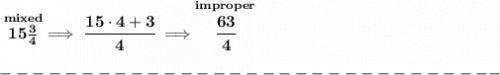 \bf \stackrel{mixed}{15\frac{3}{4}}\implies \cfrac{15\cdot 4+3}{4}\implies \stackrel{improper}{\cfrac{63}{4}}\\\\ -------------------------------