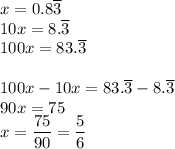 x=0.8\overline{3}\\ 10x=8.\overline{3}\\ 100x=83.\overline{3}\\\\ 100x-10x=83.\overline{3}-8.\overline{3}\\ 90x=75\\ x=\dfrac{75}{90}=\dfrac{5}{6}