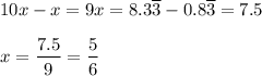 10x-x=9x=8.3\overline{3}-0.8\overline{3}=7.5\\\\x=\dfrac{7.5}{9}=\dfrac{5}{6}