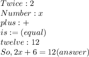 Twice: 2 \\ Number: x \\ plus: + \\ is: = (equal) \\ twelve: 12 \\ So, 2x + 6 = 12  (answer)