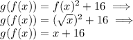 g(f(x))=f(x)^2+16 \implies\\ g(f(x))=(\sqrt{x})^2+16 \implies\\ g(f(x))=x+16