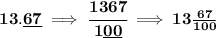\bf 13.\underline{67}\implies \cfrac{1367}{1\underline{00}}\implies 13\frac{67}{100}