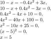 10-x=-0.4x^2+3x,\\ 10-x+0.4x^2-3x=0,\\ 0.4x^2-4x+10=0,\\ 4x^2-40x+100=0,\\ x^2-10x+25=0,\\ (x-5)^2=0,\\ x=5