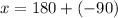 x =180+(-90)