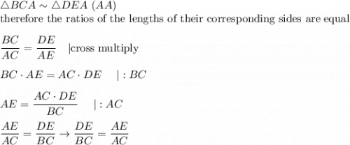 \triangle BCA\sim\triangle DEA\ (AA)\\\text{therefore the ratios of the lengths of their corresponding sides are equal}\\\\\dfrac{BC}{AC}=\dfrac{DE}{AE}\ \ \ |\text{cross multiply}\\\\BC\cdot AE=AC\cdot DE\ \ \ \ |:BC\\\\AE=\dfrac{AC\cdot DE}{BC}\ \ \ \ |:AC\\\\\dfrac{AE}{AC}=\dfrac{DE}{BC}\to\dfrac{DE}{BC}=\dfrac{AE}{AC}