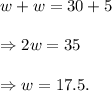 w+w=30+5\\\\\Rightarrow 2w=35\\\\\Rightarrow w=17.5.