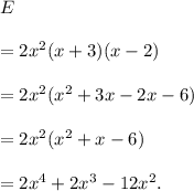 E\\\\=2x^2(x+3)(x-2)\\\\=2x^2(x^2+3x-2x-6)\\\\=2x^2(x^2+x-6)\\\\=2x^4+2x^3-12x^2.