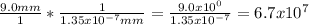 \frac{9.0mm}{1} *\frac{1}{1.35x10^{-7}mm}=\frac{9.0x10^{0}}{1.35x10^{-7}}= 6.7x10^{7}