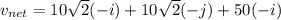 v_{net} = 10\sqrt2(-i) + 10\sqrt2(-j) + 50(-i)