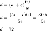 d=(w+e)\dfrac{60}{w}\\\\d=\dfrac{(5e+e)60}{5e}=\dfrac{360e}{5e}\\\\d=72