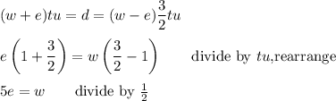 (w+e)tu=d=(w-e)\dfrac{3}{2}tu\\\\e\left(1+\dfrac{3}{2}\right)=w\left(\dfrac{3}{2}-1\right)\qquad\text{divide by $tu$,rearrange}\\\\5e=w\qquad\text{divide by $\frac{1}{2}$}