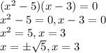 (x^2 -5)(x-3)=0 \\ x^2 - 5= 0 , x-3 =0 \\ x^2 = 5 , x=3 \\ x = \pm \sqrt{5} , x=3