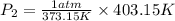 P_2=\frac {1 atm}{373.15 K} \times {403.15 K}