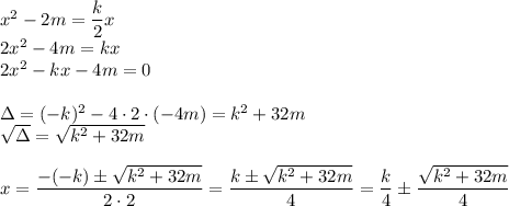 x^2-2m=\dfrac{k}{2}x\\ 2x^2-4m=kx\\ 2x^2-kx-4m=0\\\\ \Delta=(-k)^2-4\cdot2\cdot(-4m)=k^2+32m\\ \sqrt{\Delta}=\sqrt{k^2+32m}\\\\ x=\dfrac{-(-k)\pm \sqrt{k^2+32m}}{2\cdot2}=\dfrac{k\pm \sqrt{k^2+32m}}{4}=\dfrac{k}{4}\pm \dfrac{\sqrt{k^2+32m}}{4}\\