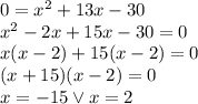 0=x^2+13x-30\\ x^2-2x+15x-30=0\\ x(x-2)+15(x-2)=0\\ (x+15)(x-2)=0\\ x=-15 \vee x=2