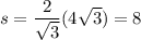 s = \dfrac{2}{\sqrt{3}} (4 \sqrt{3}) = 8