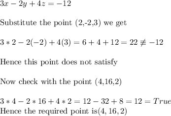 3x-2y + 4z =-12\\\\\text{Substitute the point  (2,-2,3) we get}\\\\3*2-2(-2)+4(3)=6+4+12=22\not\equiv -12\\\\\text{Hence this point does not satisfy}\\\\\text{Now check with the point (4,16,2)}\\\\3*4-2*16+4*2=12-32+8=12=True\\\ \text{Hence the required point is} (4,16,2)\\
