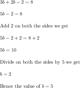 3b+2b-2=8\\ \\ 5b-2=8\\ \\ \text{Add 2 on both the sides we get}\\ \\ 5b-2+2=8+2\\ \\ 5b=10\\ \\ \text{Divide on both the sides by 5 we get}\\ \\ b=2\\ \\ \text{Hence the value of }b=5\\