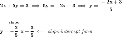 \bf 2x+5y=3\implies 5y=-2x+3\implies y=\cfrac{-2x+3}{5} \\\\\\ y=\stackrel{slope}{-\cfrac{2}{5}}x+\cfrac{3}{5}\impliedby \textit{slope-intercept form}