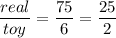 \dfrac{real}{toy} =\dfrac{75}{6} =\dfrac{25}{2}