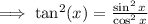 \implies\tan^{2} (x)  =  \frac{\sin^{2}x }{ \cos^{2} x }