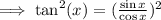 \implies \tan^{2} (x)  =(  \frac{\sin x }{ \cos x })^{2}