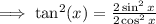 \implies\tan^{2} (x)  =  \frac{2\sin^{2}x }{ 2\cos^{2} x }