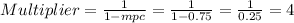 Multiplier = \frac{1}{1-mpc}  = \frac{1}{1-0.75}  = \frac{1}{0.25}  = 4