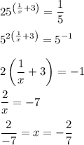 \displaystyle 25^{\left(\frac{1}{x}+3\right)}=\frac{1}{5}\\\\ 5^{2\left(\frac{1}{x}+3\right)}=5^{-1}\\\\ 2\left(\frac{1}{x}+3\right)=-1\\\\ \frac{2}{x}=-7\\\\ \frac{2}{-7}=x=-\frac{2}{7}