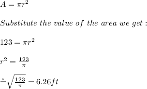 A=\pi r^2\\\\Substitute \  the \  value \  of \  the  \ area  \ we  \ get:\\\\123=\pi r^2\\\\r^2=\frac{123}{\pi} \\\\\r=\sqrt{\frac{123}{\pi} } =6.26ft\\\\