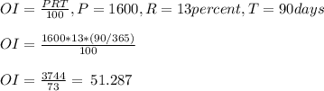 \\ \ OI=\frac{PRT}{100}, P=1600,R=13 percent, T=90days\\ \\ \ OI=\frac{1600*13*(90/365)}{100} \\ \\ \ OI=\frac{3744}{73}=\:51.287\\