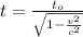 t = \frac {t_o} {\sqrt{1- \frac {v^2}{c^2}}}