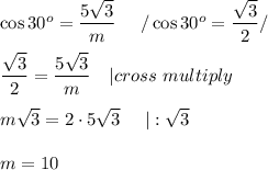 \cos30^o=\dfrac{5\sqrt3}{m}\ \ \ \ /\cos30^o=\dfrac{\sqrt3}{2}/\\\\\dfrac{\sqrt3}{2}=\dfrac{5\sqrt3}{m}\ \ \ |cross\ multiply\\\\m\sqrt3=2\cdot5\sqrt3\ \ \ \ |:\sqrt3\\\\m=10